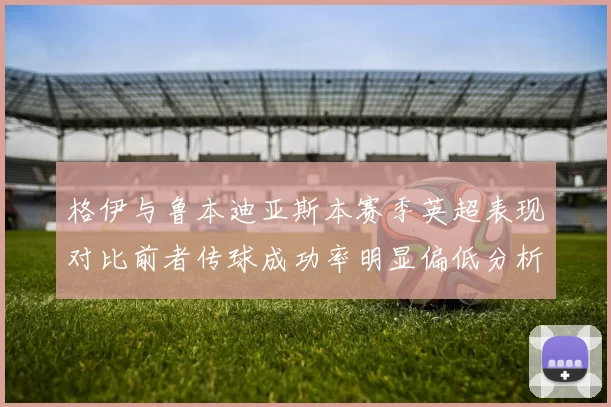 格伊与鲁本迪亚斯本赛季英超表现对比前者传球成功率明显偏低分析