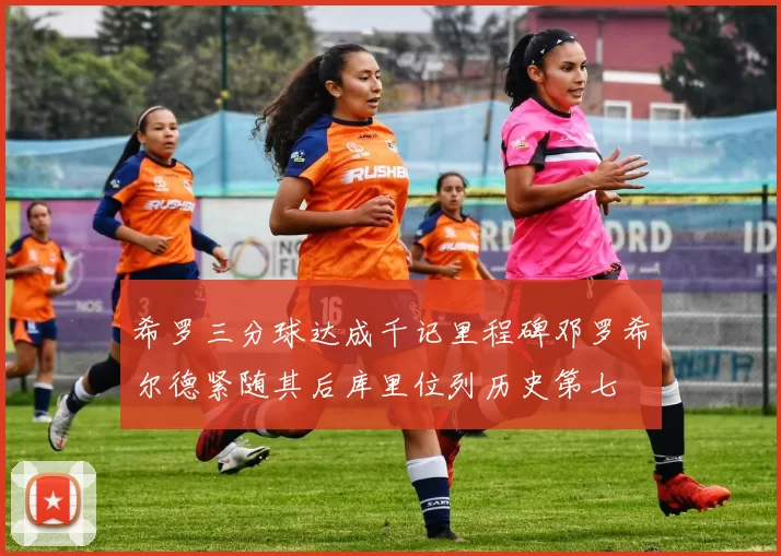 希罗三分球达成千记里程碑邓罗希尔德紧随其后库里位列历史第七