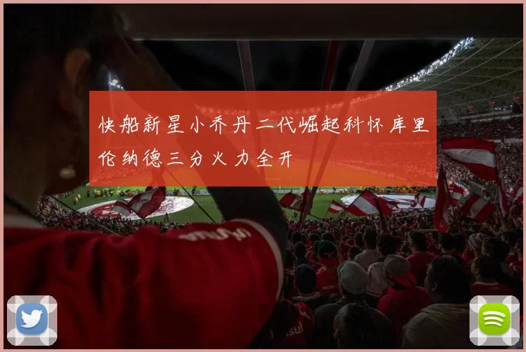 快船新星小乔丹二代崛起科怀库里伦纳德三分火力全开