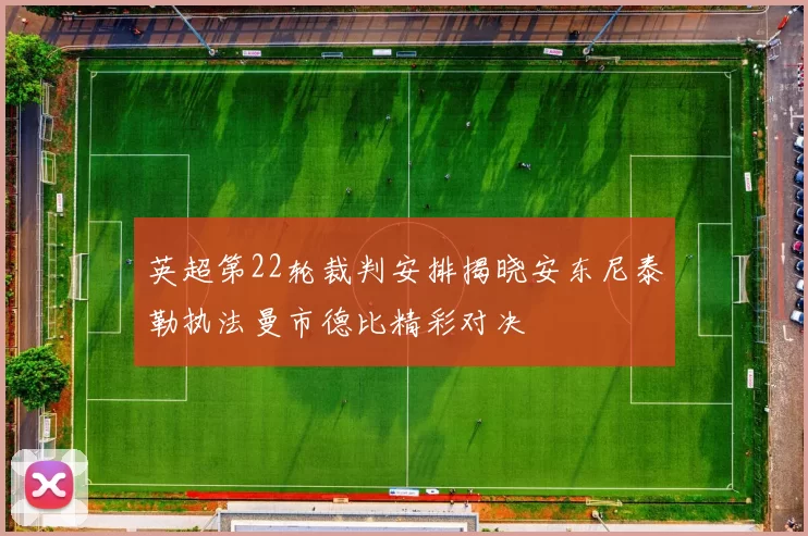 英超第22轮裁判安排揭晓安东尼泰勒执法曼市德比精彩对决